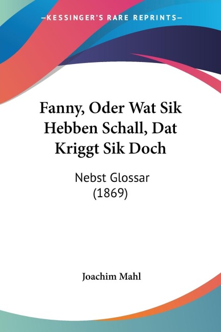 Fanny, Oder Wat Sik Hebben Schall, Dat Kriggt Sik Doch: Nebst Glossar (1869)