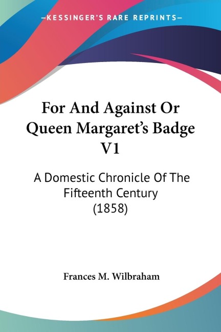 For And Against Or Queen Margarets Badge V1: A Domestic Chronicle Of The Fifteenth Century (1858)