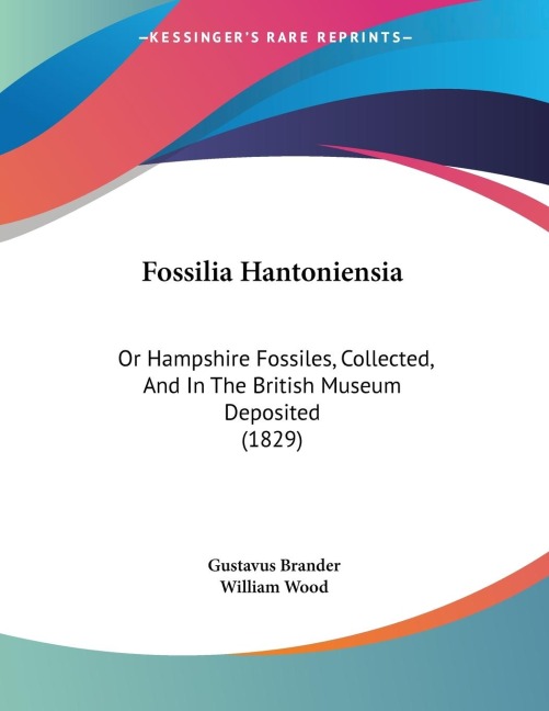 Fossilia Hantoniensia: Or Hampshire Fossiles, Collected, And In The British Museum Deposited (1829)