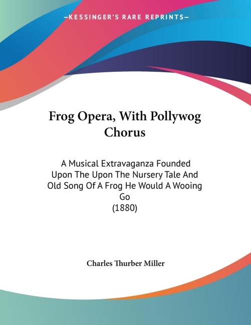 Frog Opera, With Pollywog Chorus: A Musical Extravaganza Founded Upon The Upon The Nursery Tale And Old Song Of A Frog He Would A Wooing Go (1880)