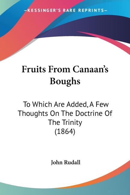 Fruits From Canaans Boughs: To Which Are Added, A Few Thoughts On The Doctrine Of The Trinity (1864)