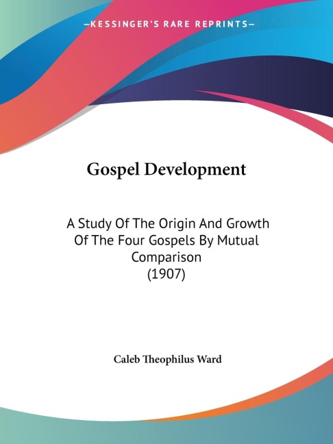 Gospel Development: A Study Of The Origin And Growth Of The Four Gospels By Mutual Comparison (1907)