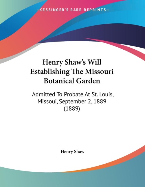 Henry Shaws Will Establishing The Missouri Botanical Garden: Admitted To Probate At St. Louis, Missoui, September 2, 1889 (1889)