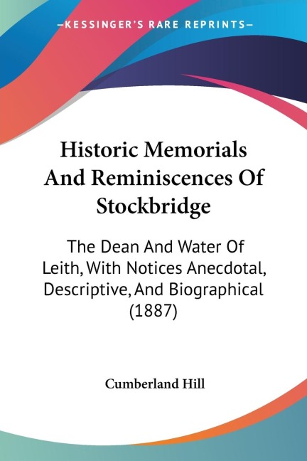 Historic Memorials And Reminiscences Of Stockbridge: The Dean And Water Of Leith, With Notices Anecdotal, Descriptive, And Biographical (1887)
