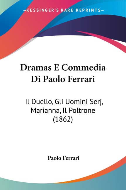 Dramas E Commedia Di Paolo Ferrari: Il Duello, Gli Uomini Serj, Marianna, Il Poltrone (1862)