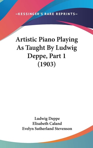 Artistic Piano Playing As Taught By Ludwig Deppe, Part 1 (1903)