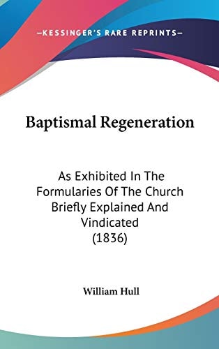 Baptismal Regeneration As Exhibited in the Formularies of the Church Briefly Explained and Vindicated (1836)