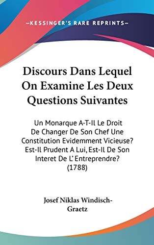 Discours Dans Lequel on Examine Les Deux Questions Suivantes Un Monarque A-T-il Le Droit de Changer de Son Chef Une Constitution Evidemment Vicieuse?