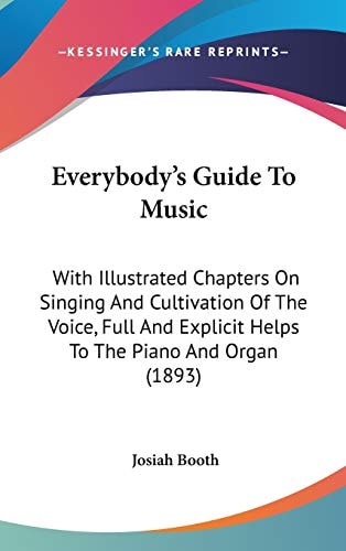 Everybody's Guide To Music With Illustrated Chapters On Singing And Cultivation Of The Voice, Full And Explicit Helps To The Piano And Organ (1893)