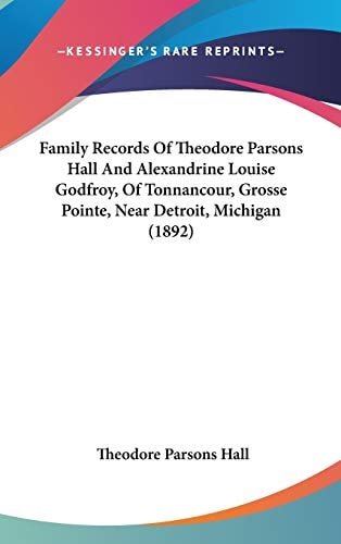 Family Records Of Theodore Parsons Hall And Alexandrine Louise Godfroy, Of Tonnancour, Grosse Pointe, Near Detroit, Michigan (1892)