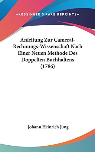 Anleitung Zur Cameral-Rechnungs-Wissenschaft Nach Einer Neuen Methode Des Doppelten Buchhaltens (1786)