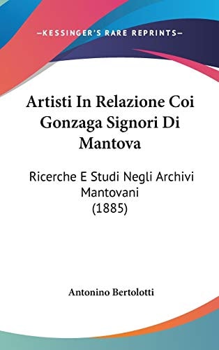 Artisti In Relazione Coi Gonzaga Signori Di Mantova Ricerche E Studi Negli Archivi Mantovani (1885)