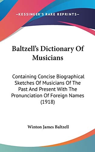 Baltzell's Dictionary Of Musicians Containing Concise Biographical Sketches Of Musicians Of The Past And Present With The Pronunciation Of Foreign Names (1918)