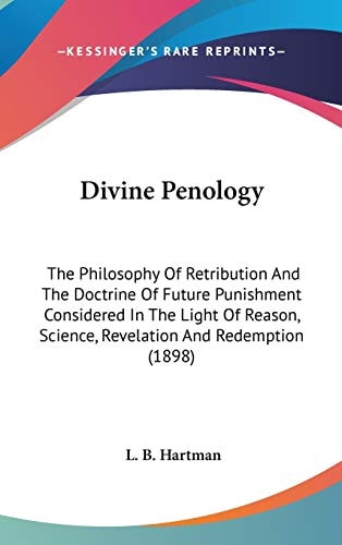 Divine Penology The Philosophy Of Retribution And The Doctrine Of Future Punishment Considered In The Light Of Reason, Science, Revelation And Redemption (1898)
