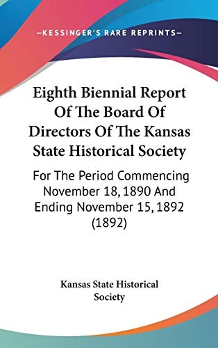 Eighth Biennial Report Of The Board Of Directors Of The Kansas State Historical Society For The Period Commencing November 18, 1890 And Ending November 15, 1892 (1892)