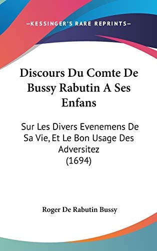 Discours Du Comte de Bussy Rabutin a Ses Enfans Sur Les Divers Evenemens de Sa Vie, Et Le Bon Usage Des Adversitez (1694)