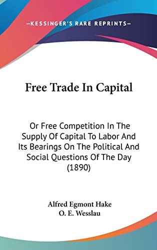 Free Trade In Capital Or Free Competition In The Supply Of Capital To Labor And Its Bearings On The Political And Social Questions Of The Day (1890)