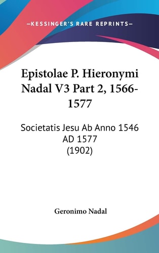 Epistolae P. Hieronymi Nadal V3 Part 2, 1566-1577 Societatis Jesu Ab Anno 1546 AD 1577 (1902)