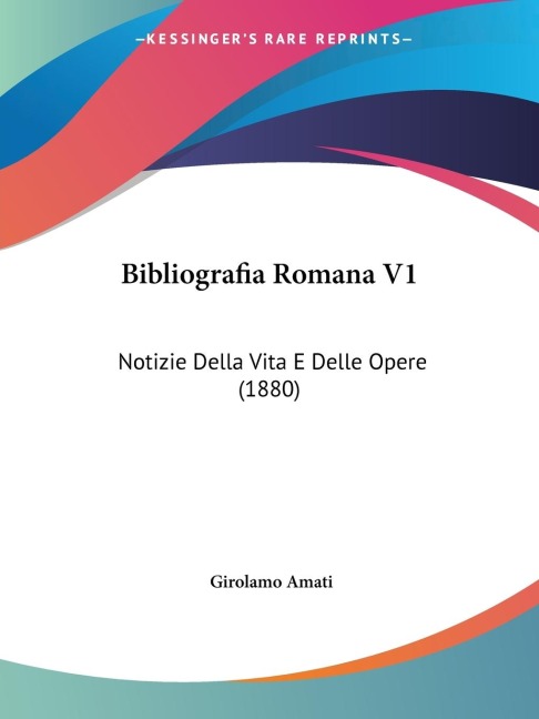 Bibliografia Romana V1: Notizie Della Vita E Delle Opere (1880)