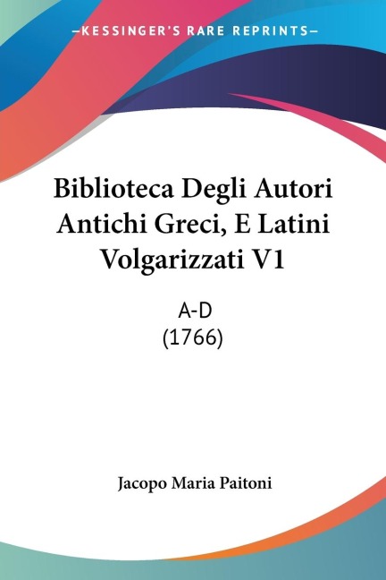 Biblioteca Degli Autori Antichi Greci, E Latini Volgarizzati V1: A-D (1766)