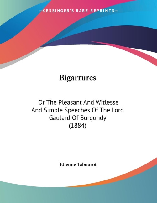Bigarrures: Or The Pleasant And Witlesse And Simple Speeches Of The Lord Gaulard Of Burgundy (1884)