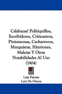 Calabazas! Politiquillos, Escribidores, Criticastros, Pintamonas, Cacharreros, Murguistas, Histriones, Maletas Y Otras Notabilidades Al Uso (1904)