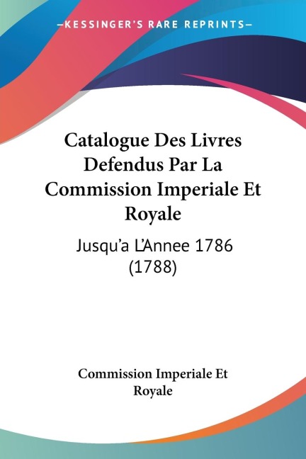 Catalogue Des Livres Defendus Par La Commission Imperiale Et Royale: Jusqua LAnnee 1786 (1788)