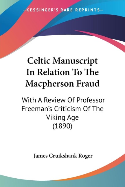 Celtic Manuscript In Relation To The Macpherson Fraud: With A Review Of Professor Freemans Criticism Of The Viking Age (1890)