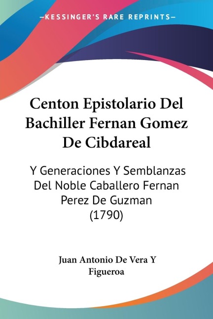 Centon Epistolario Del Bachiller Fernan Gomez De Cibdareal: Y Generaciones Y Semblanzas Del Noble Caballero Fernan Perez De Guzman (1790)