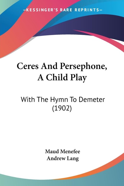 Ceres And Persephone, A Child Play: With The Hymn To Demeter (1902)