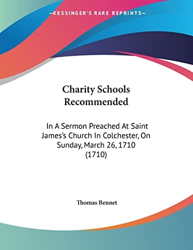 Charity Schools Recommended In A Sermon Preached At Saint James's Church In Colchester, On Sunday, March 26, 1710 (1710)