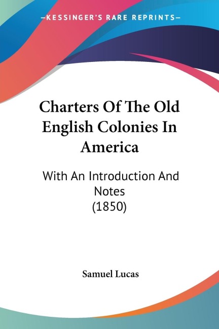 Charters Of The Old English Colonies In America: With An Introduction And Notes (1850)