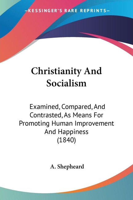 Christianity And Socialism: Examined, Compared, And Contrasted, As Means For Promoting Human Improvement And Happiness (1840)