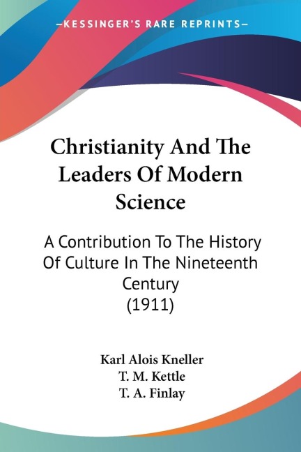 Christianity And The Leaders Of Modern Science: A Contribution To The History Of Culture In The Nineteenth Century (1911)