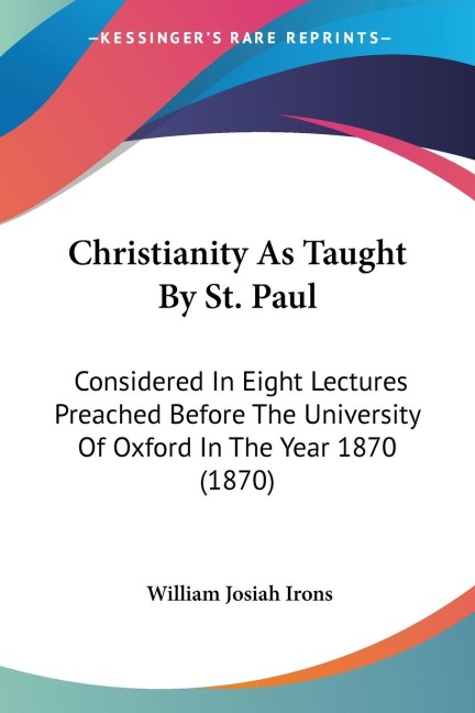 Christianity As Taught By St. Paul: Considered In Eight Lectures Preached Before The University Of Oxford In The Year 1870 (1870)