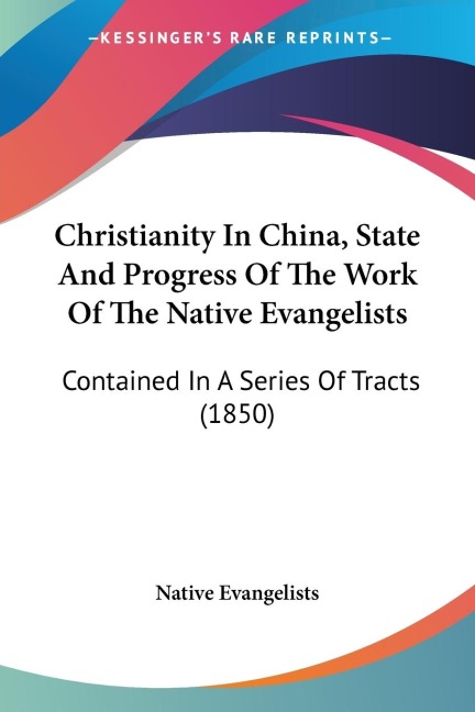 Christianity In China, State And Progress Of The Work Of The Native Evangelists: Contained In A Series Of Tracts (1850)