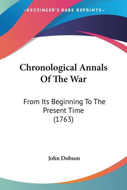 Chronological Annals Of The War: From Its Beginning To The Present Time (1763)