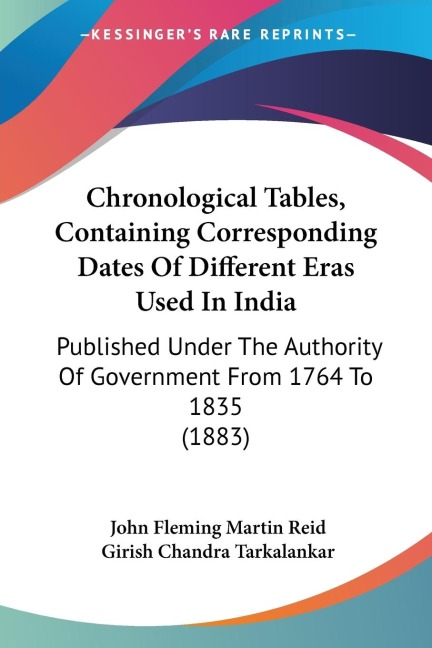 Chronological Tables, Containing Corresponding Dates Of Different Eras Used In India: Published Under The Authority Of Government From 1764 To 1835 (1883)
