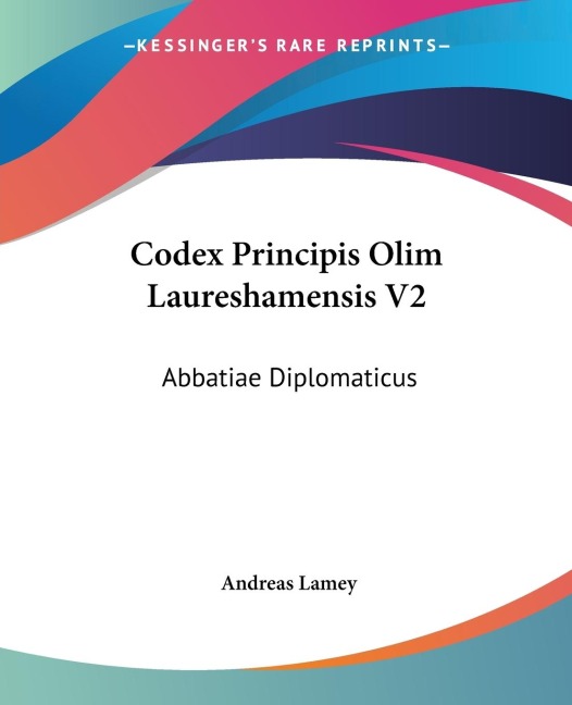 Codex Principis Olim Laureshamensis V2: Abbatiae Diplomaticus: Ex Aevo Maxime Carolingico Diu Multumque Desideratus (1768)