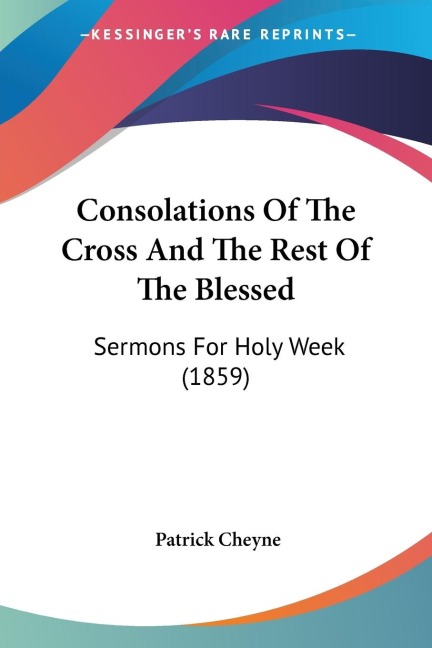 Consolations Of The Cross And The Rest Of The Blessed: Sermons For Holy Week (1859)