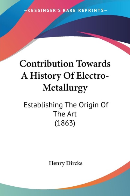 Contribution Towards A History Of Electro-Metallurgy: Establishing The Origin Of The Art (1863)