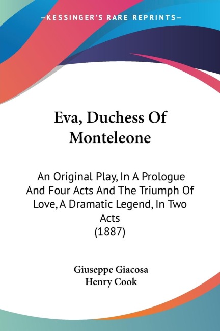 Eva, Duchess Of Monteleone: An Original Play, In A Prologue And Four Acts And The Triumph Of Love, A Dramatic Legend, In Two Acts (1887)