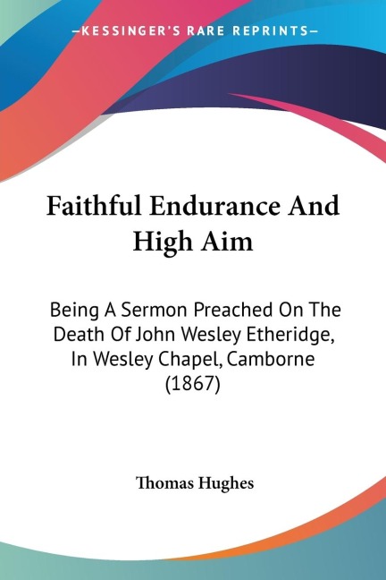 Faithful Endurance And High Aim: Being A Sermon Preached On The Death Of John Wesley Etheridge, In Wesley Chapel, Camborne (1867)
