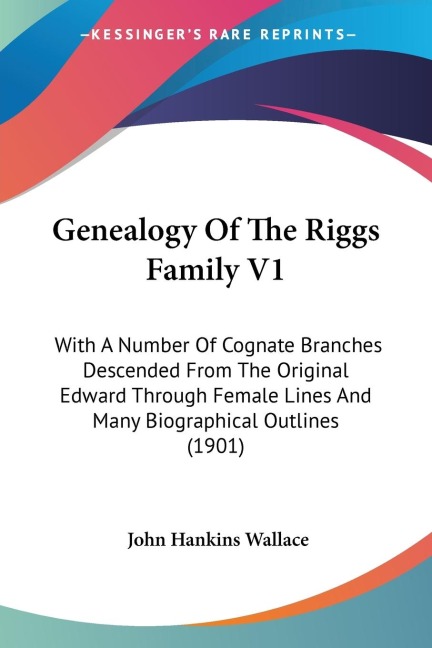 Genealogy Of The Riggs Family V1: With A Number Of Cognate Branches Descended From The Original Edward Through Female Lines And Many Biographical Outlines (1901)