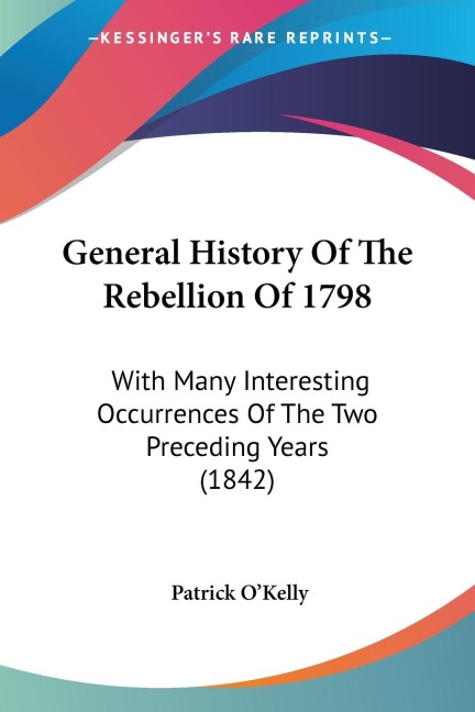 General History Of The Rebellion Of 1798: With Many Interesting Occurrences Of The Two Preceding Years (1842)
