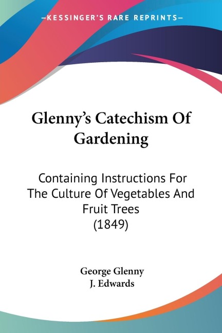 Glenny's Catechism Of Gardening: Containing Instructions For The Culture Of Vegetables And Fruit Trees (1849)