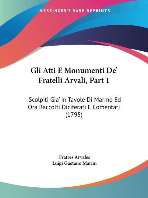 Gli Atti E Monumenti De' Fratelli Arvali, Part 1: Scolpiti Gia' In Tavole Di Marmo Ed Ora Raccolti Diciferati E Comentati (1795)
