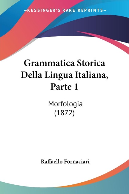 Grammatica Storica Della Lingua Italiana, Parte 1: Morfologia (1872)