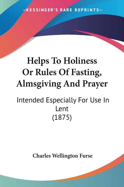 Helps To Holiness Or Rules Of Fasting, Almsgiving And Prayer: Intended Especially For Use In Lent (1875)