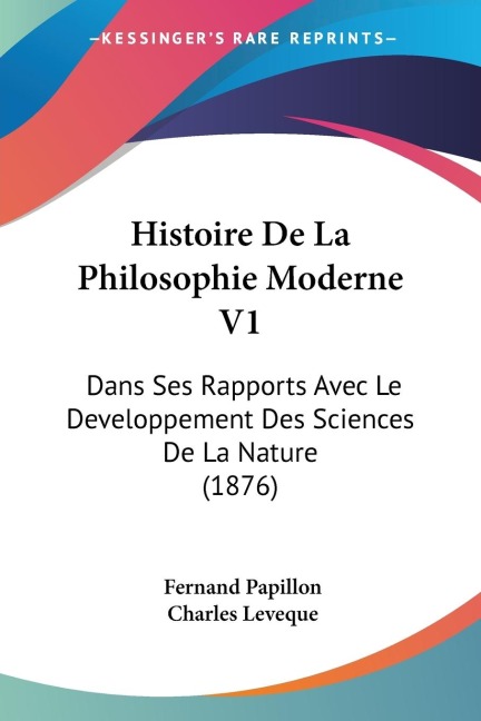 Histoire De La Philosophie Moderne V1: Dans Ses Rapports Avec Le Developpement Des Sciences De La Nature (1876)